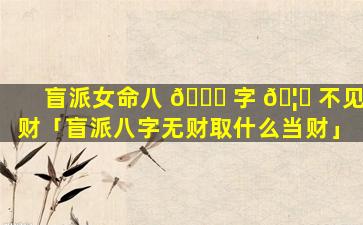 盲派女命八 💐 字 🦄 不见财「盲派八字无财取什么当财」
